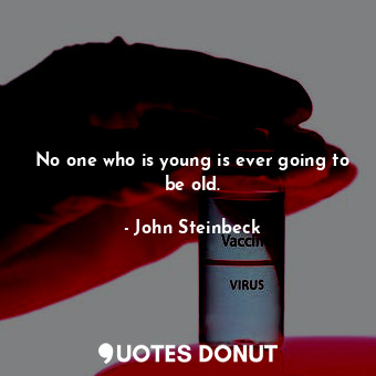 No one who is young is ever going to be old.