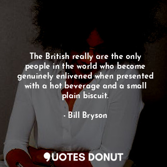  The British really are the only people in the world who become genuinely enliven... - Bill Bryson - Quotes Donut