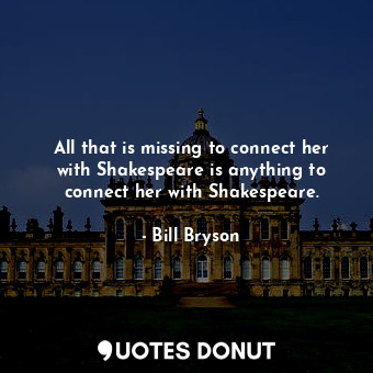  All that is missing to connect her with Shakespeare is anything to connect her w... - Bill Bryson - Quotes Donut