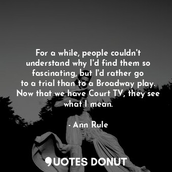  For a while, people couldn&#39;t understand why I&#39;d find them so fascinating... - Ann Rule - Quotes Donut