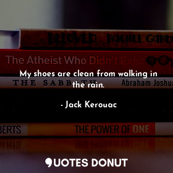  My shoes are clean from walking in the rain.... - Jack Kerouac - Quotes Donut