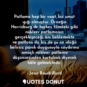  Patlama hep bir vaat, bir umut ışığı olmuştur. Örneğin Harrisburg’de herkes film... - Jean Baudrillard - Quotes Donut