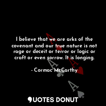  I believe that we are arks of the covenant and our true nature is not rage or de... - Cormac McCarthy - Quotes Donut