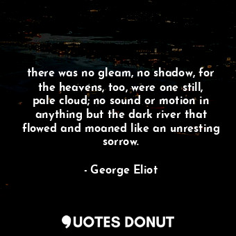  there was no gleam, no shadow, for the heavens, too, were one still, pale cloud;... - George Eliot - Quotes Donut