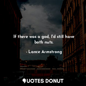  If there was a god, I'd still have both nuts.... - Lance Armstrong - Quotes Donut