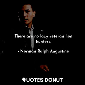  There are no lazy veteran lion hunters.... - Norman Ralph Augustine - Quotes Donut
