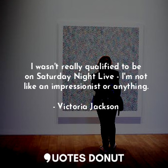  I wasn&#39;t really qualified to be on Saturday Night Live - I&#39;m not like an... - Victoria Jackson - Quotes Donut