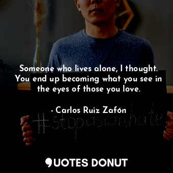  Someone who lives alone, I thought. You end up becoming what you see in the eyes... - Carlos Ruiz Zafón - Quotes Donut