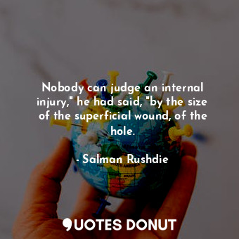  Nobody can judge an internal injury," he had said, "by the size of the superfici... - Salman Rushdie - Quotes Donut