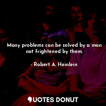  Many problems can be solved by a man not frightened by them.... - Robert A. Heinlein - Quotes Donut
