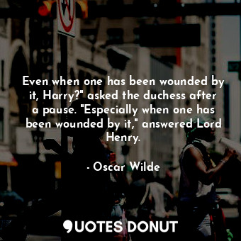  Even when one has been wounded by it, Harry?" asked the duchess after a pause. "... - Oscar Wilde - Quotes Donut