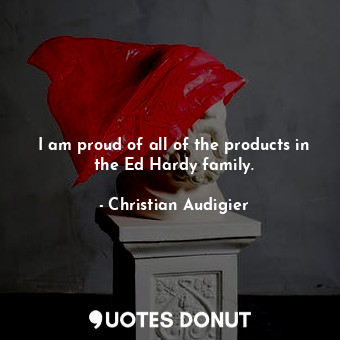  I am proud of all of the products in the Ed Hardy family.... - Christian Audigier - Quotes Donut