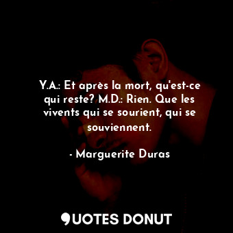  Y.A.: Et après la mort, qu'est-ce qui reste? M.D.: Rien. Que les vivents qui se ... - Marguerite Duras - Quotes Donut