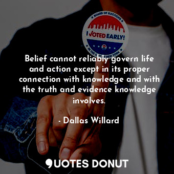 Belief cannot reliably govern life and action except in its proper connection with knowledge and with the truth and evidence knowledge involves.