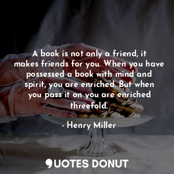  A book is not only a friend, it makes friends for you. When you have possessed a... - Henry Miller - Quotes Donut