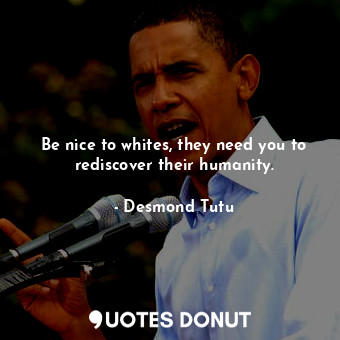  Be nice to whites, they need you to rediscover their humanity.... - Desmond Tutu - Quotes Donut