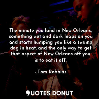  The minute you land in New Orleans, something wet and dark leaps on you and star... - Tom Robbins - Quotes Donut