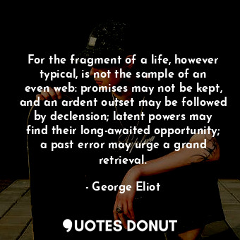  For the fragment of a life, however typical, is not the sample of an even web: p... - George Eliot - Quotes Donut