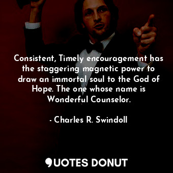  Consistent, Timely encouragement has the staggering magnetic power to draw an im... - Charles R. Swindoll - Quotes Donut