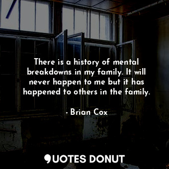  There is a history of mental breakdowns in my family. It will never happen to me... - Brian Cox - Quotes Donut