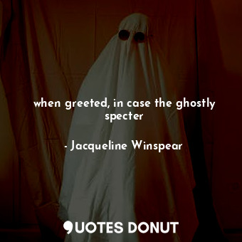  when greeted, in case the ghostly specter... - Jacqueline Winspear - Quotes Donut