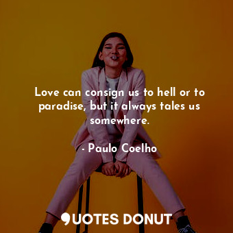  Love can consign us to hell or to paradise, but it always tales us somewhere.... - Paulo Coelho - Quotes Donut