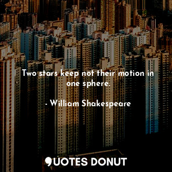  Two stars keep not their motion in one sphere.... - William Shakespeare - Quotes Donut