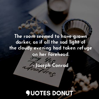 The room seemed to have grown darker, as if all the sad light of the cloudy even... - Joseph Conrad - Quotes Donut