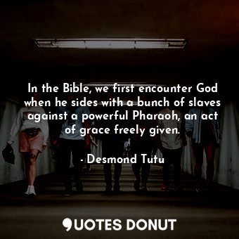  In the Bible, we first encounter God when he sides with a bunch of slaves agains... - Desmond Tutu - Quotes Donut