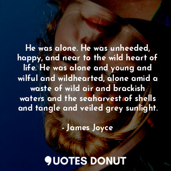  He was alone. He was unheeded, happy, and near to the wild heart of life. He was... - James Joyce - Quotes Donut