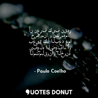  أن نعرف كيف نقدر خصومنا و نكرمهم، بعيد كل البعد عما يفعله الضعفاء أو المتملقونأو... - Paulo Coelho - Quotes Donut