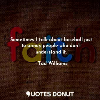 Sometimes I talk about baseball just to annoy people who don’t understand it.