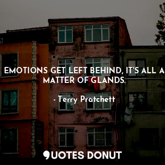  EMOTIONS GET LEFT BEHIND, IT'S ALL A MATTER OF GLANDS.... - Terry Pratchett - Quotes Donut