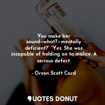  You make her sound—what?—mentally deficient?” “Yes. She was incapable of holding... - Orson Scott Card - Quotes Donut