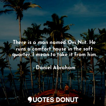  There is a man named Ovi Niit. He runs a comfort house in the soft quarter. I me... - Daniel Abraham - Quotes Donut