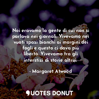  Noi eravamo la gente di cui non si parlava nei giornali. Vivevamo nei vuoti spaz... - Margaret Atwood - Quotes Donut