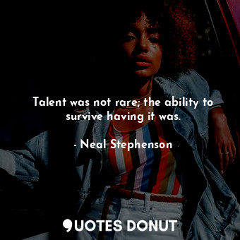  Talent was not rare; the ability to survive having it was.... - Neal Stephenson - Quotes Donut