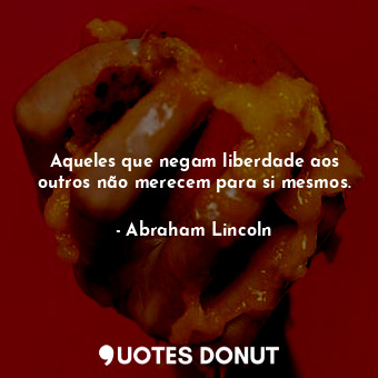  Aqueles que negam liberdade aos outros não merecem para si mesmos.... - Abraham Lincoln - Quotes Donut