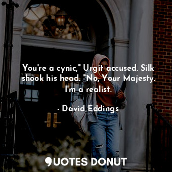  You're a cynic," Urgit accused. Silk shook his head. "No, Your Majesty. I'm a re... - David Eddings - Quotes Donut