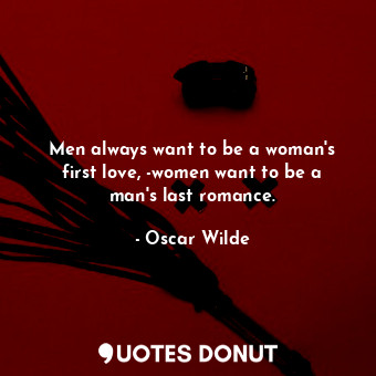  Men always want to be a woman's first love, -women want to be a man's last roman... - Oscar Wilde - Quotes Donut