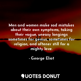  Men and women make sad mistakes about their own symptoms, taking their vague, un... - George Eliot - Quotes Donut