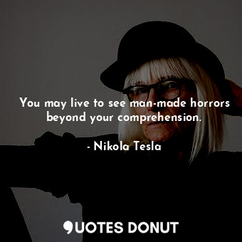  You may live to see man-made horrors beyond your comprehension.... - Nikola Tesla - Quotes Donut