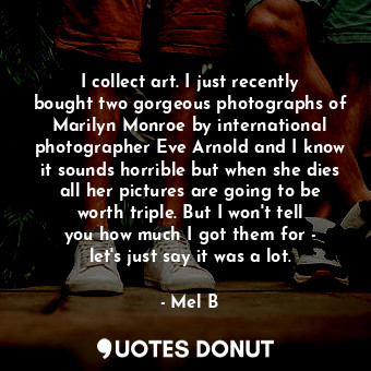  I collect art. I just recently bought two gorgeous photographs of Marilyn Monroe... - Mel B - Quotes Donut