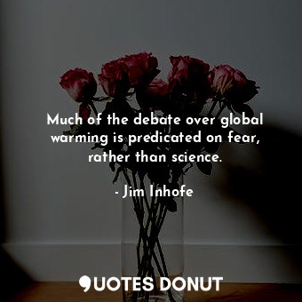 Much of the debate over global warming is predicated on fear, rather than science.