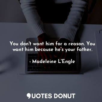  You don't want him for a reason. You want him because he's your father.... - Madeleine L&#039;Engle - Quotes Donut