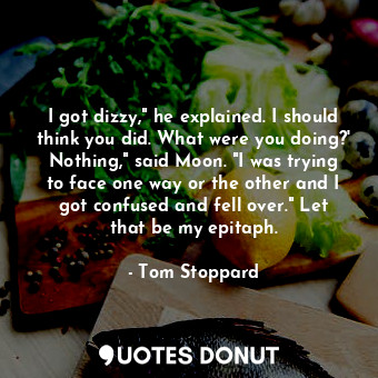  I got dizzy," he explained. I should think you did. What were you doing?' Nothin... - Tom Stoppard - Quotes Donut