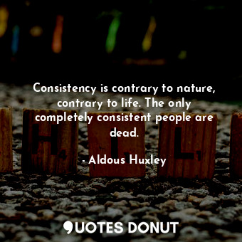  Consistency is contrary to nature, contrary to life. The only completely consist... - Aldous Huxley - Quotes Donut