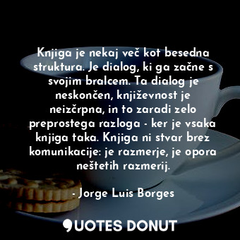  Knjiga je nekaj več kot besedna struktura. Je dialog, ki ga začne s svojim bralc... - Jorge Luis Borges - Quotes Donut