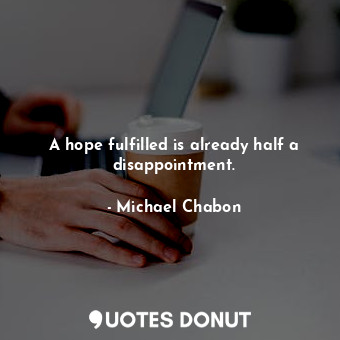  A hope fulfilled is already half a disappointment.... - Michael Chabon - Quotes Donut