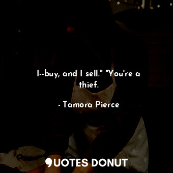  I--buy, and I sell." "You're a thief.... - Tamora Pierce - Quotes Donut